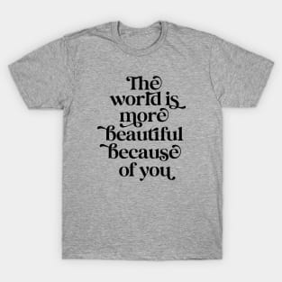 The world is more beautiful because of you T-Shirt